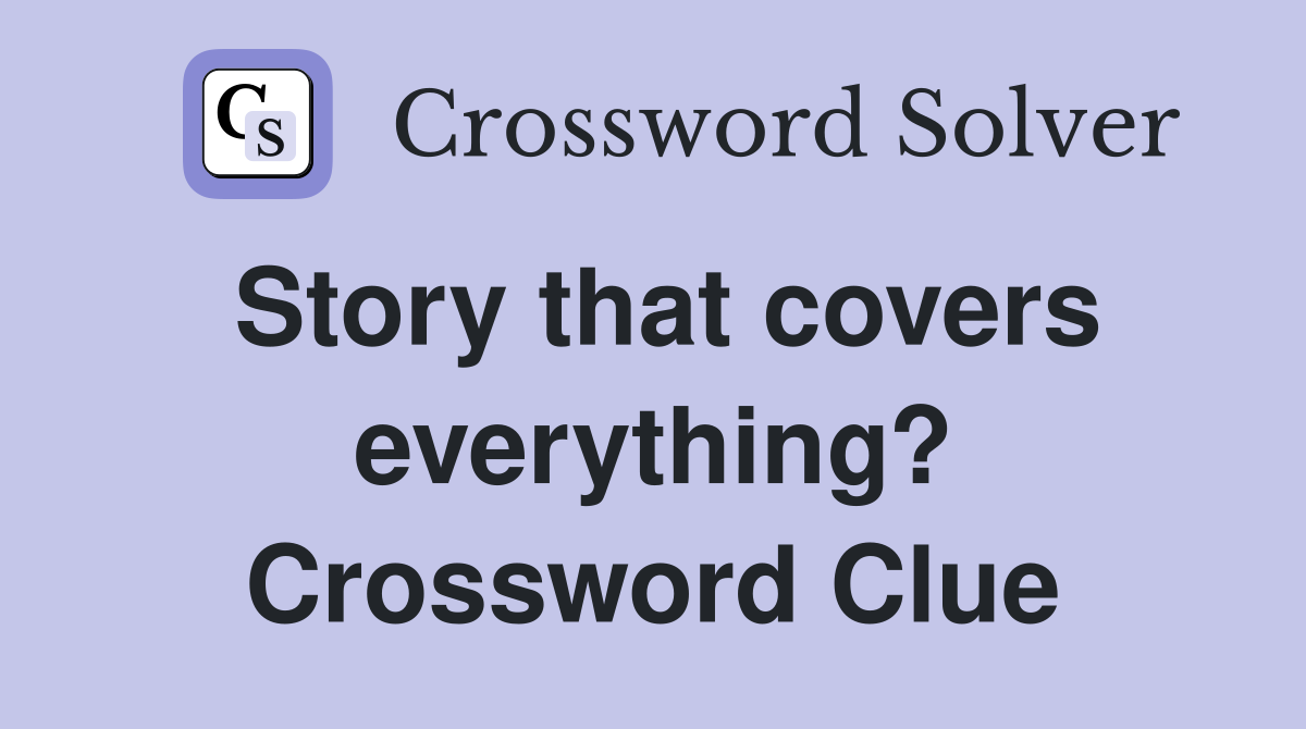 Story that covers everything? Crossword Clue