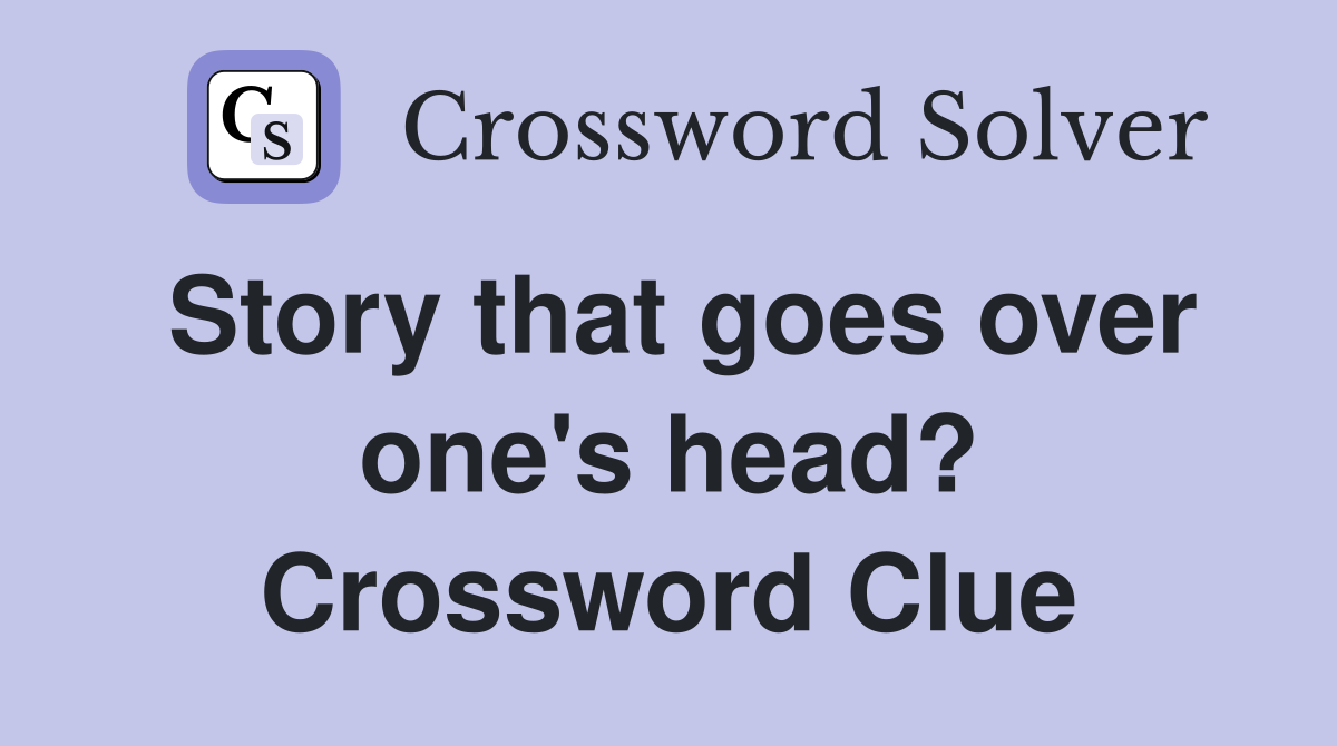 Story that goes over one's head? Crossword Clue