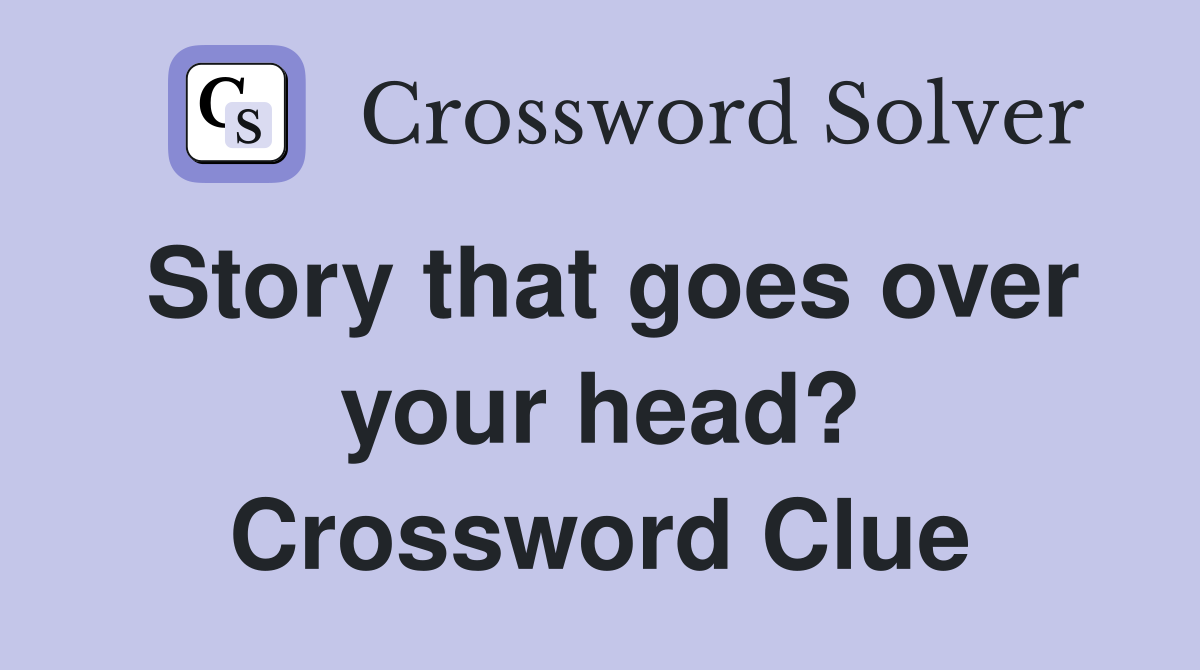 Story that goes over your head? Crossword Clue