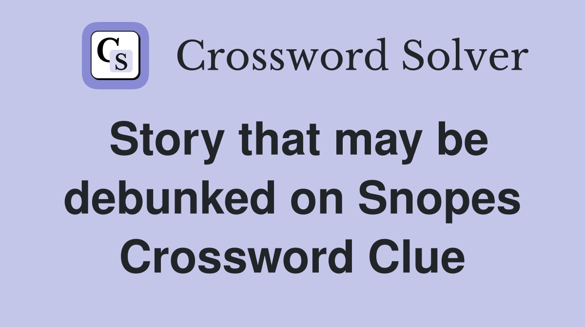 Story that may be debunked on Snopes Crossword Clue