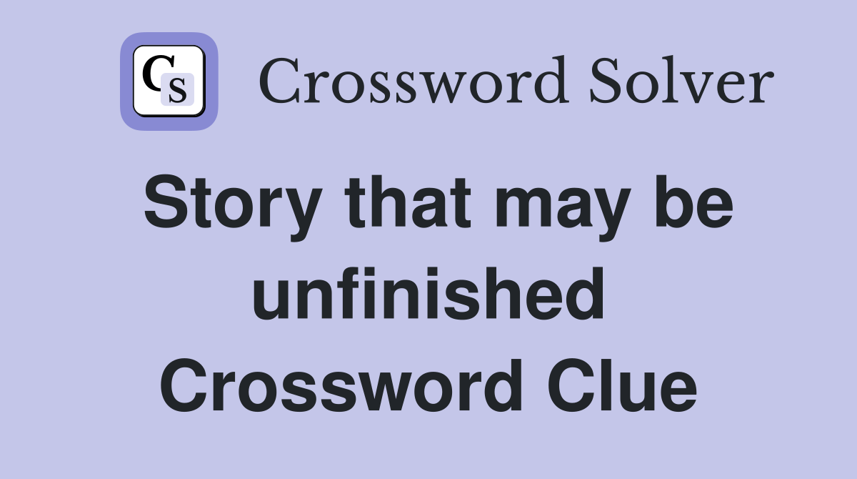 Story that may be unfinished Crossword Clue