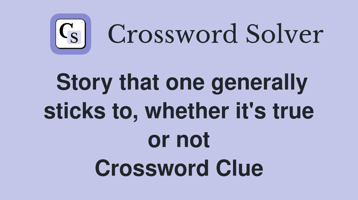 Story that one generally sticks to, whether it's true or not Crossword Clue