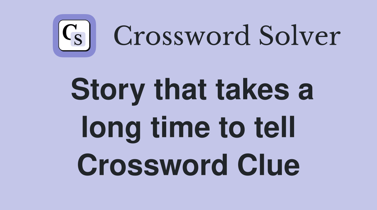 Story that takes a long time to tell Crossword Clue