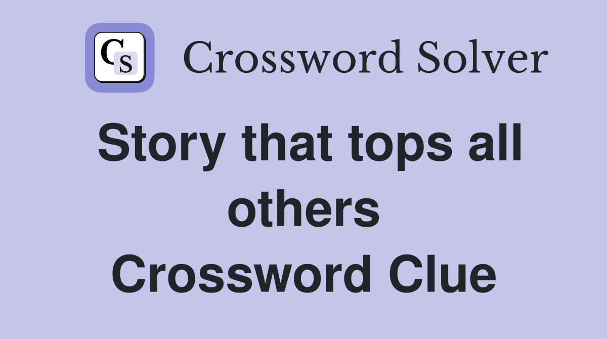 Story that tops all others Crossword Clue