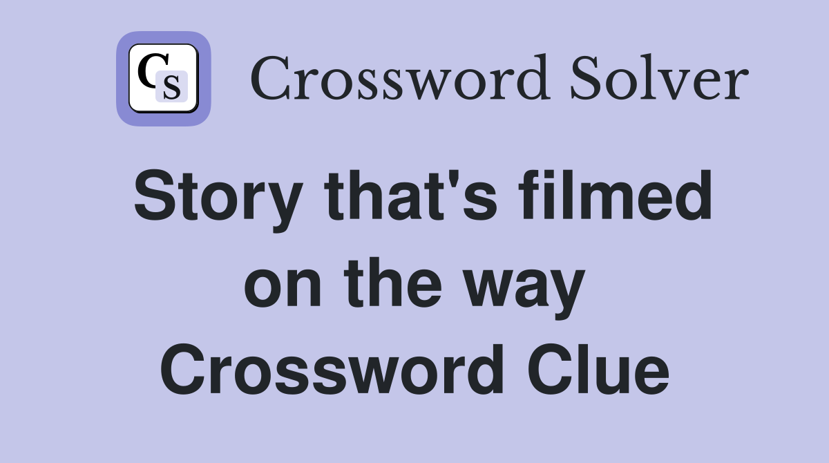 Story that's filmed on the way Crossword Clue
