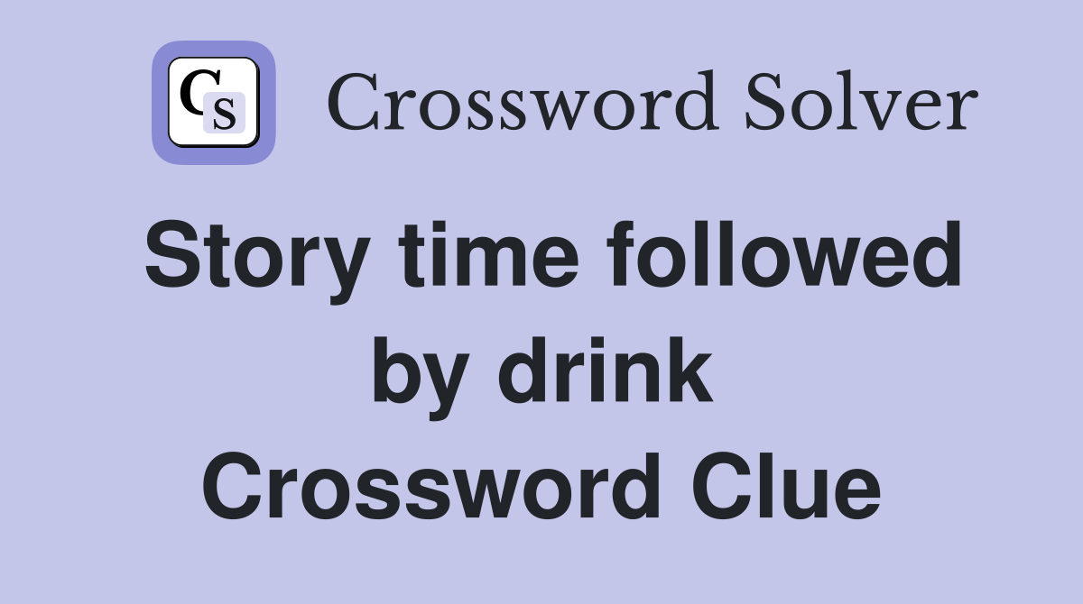 Story time followed by drink Crossword Clue