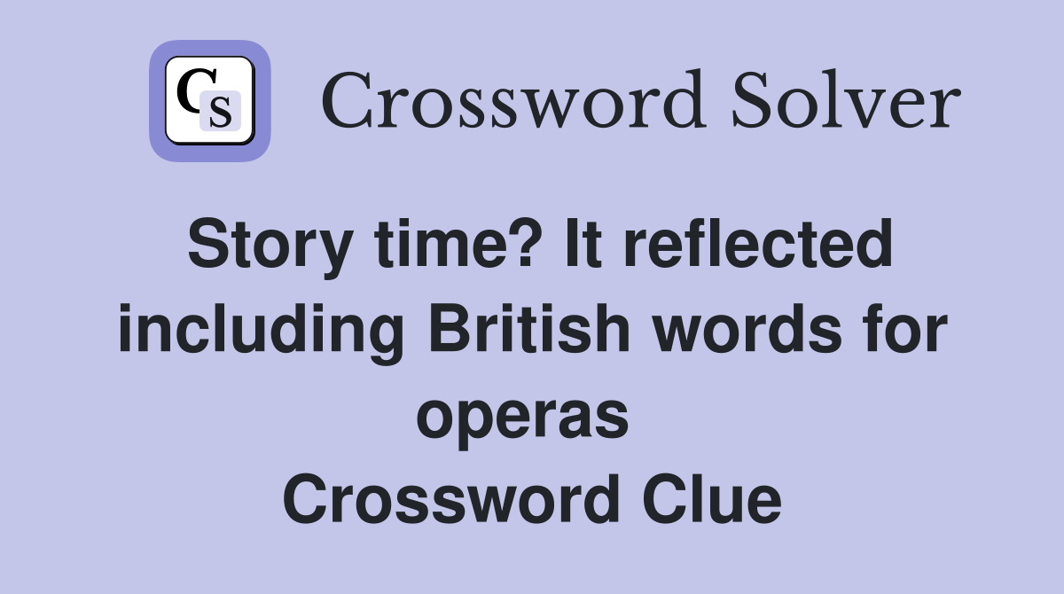 Story time? It reflected including British words for operas  Crossword Clue