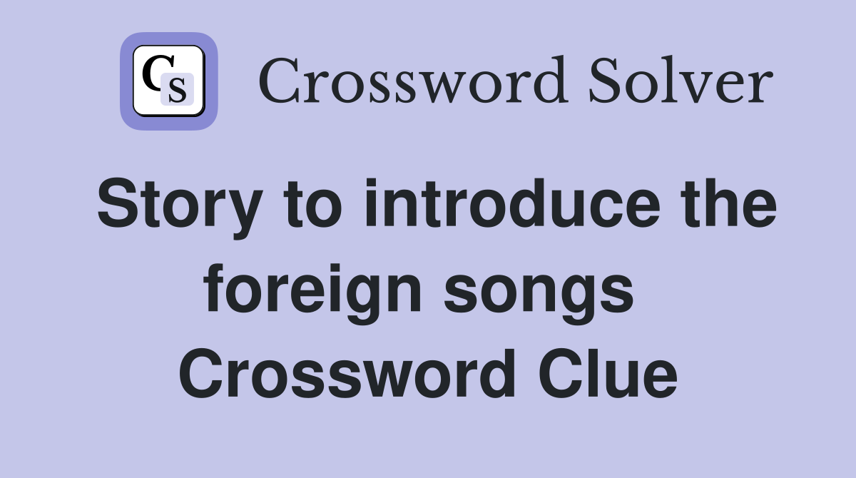 Story to introduce the foreign songs  Crossword Clue