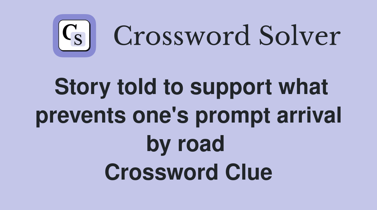 Story told to support what prevents one's prompt arrival by road  Crossword Clue