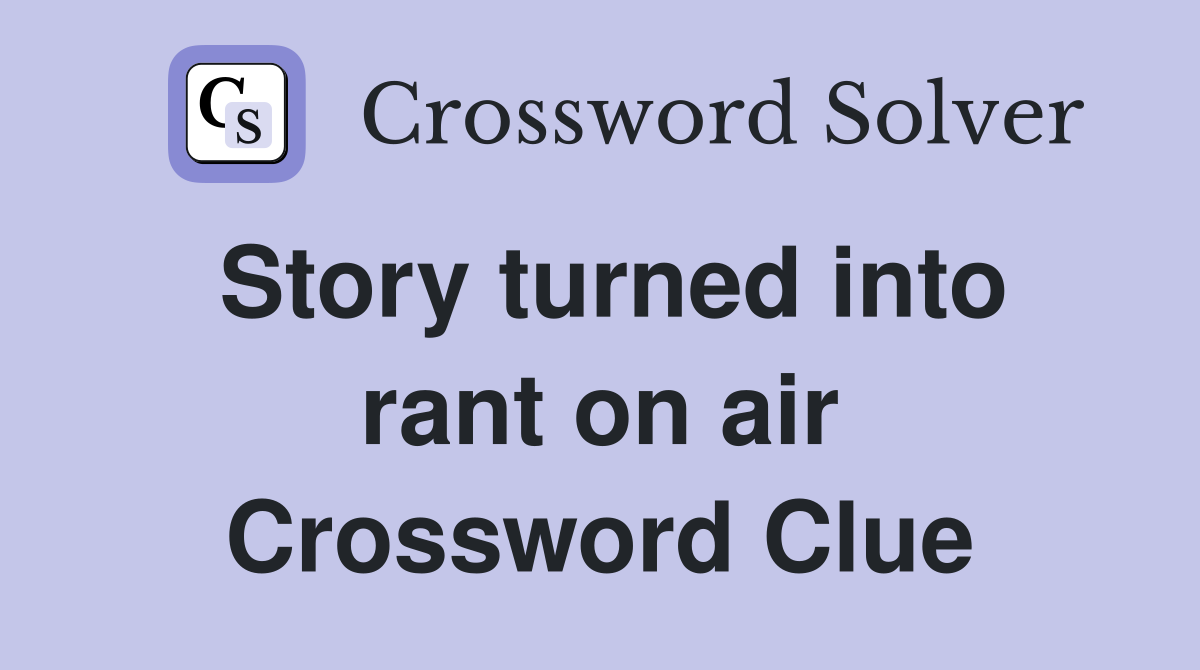 Story turned into rant on air Crossword Clue