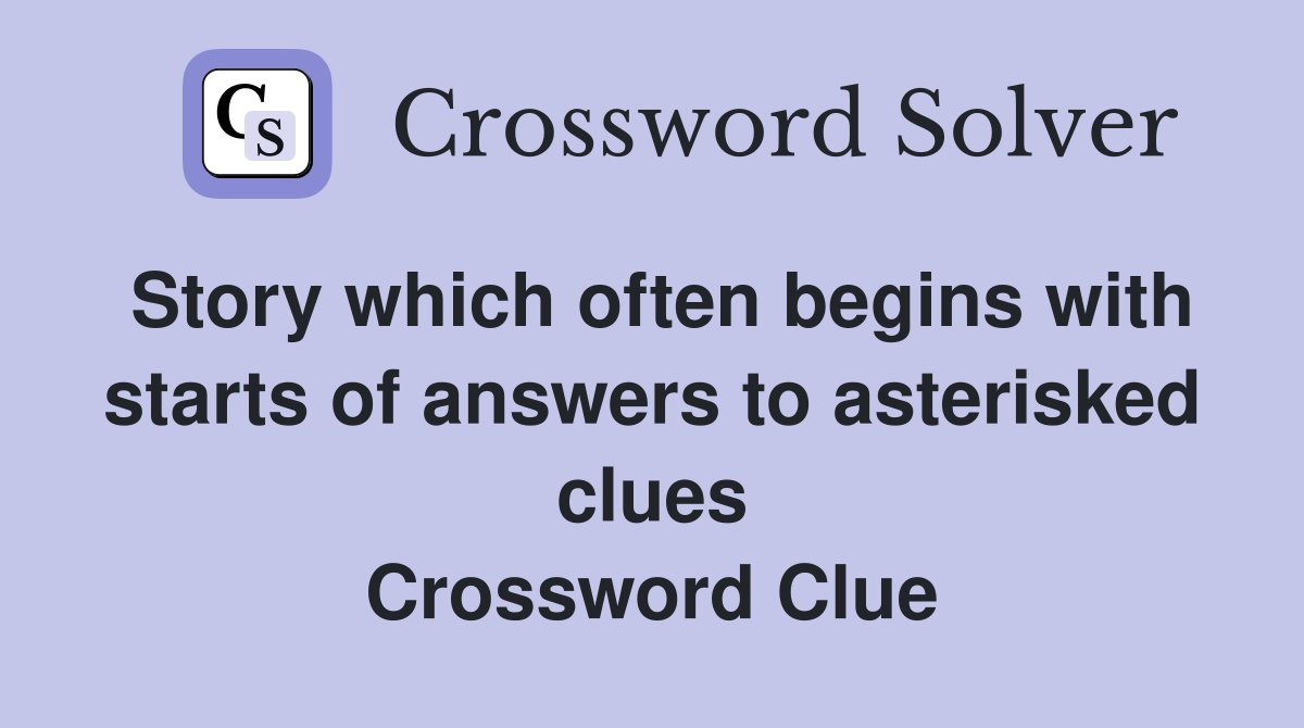 Story which often begins with starts of answers to asterisked clues Crossword Clue