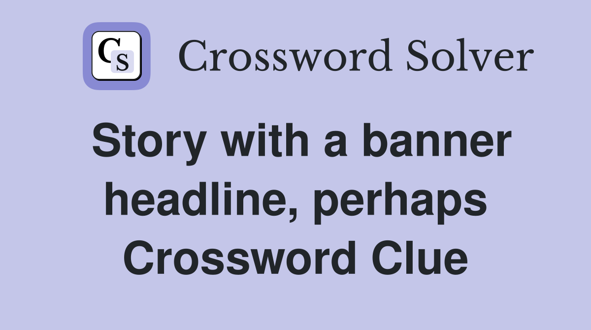 Story with a banner headline, perhaps Crossword Clue