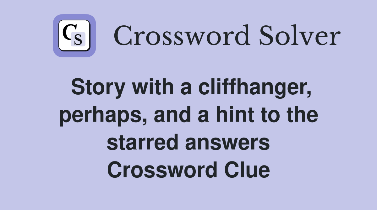 Story with a cliffhanger, perhaps, and a hint to the starred answers Crossword Clue