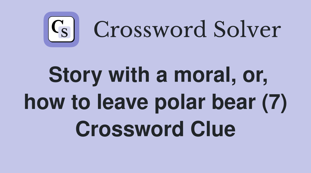 Story with a moral, or, how to leave polar bear (7) Crossword Clue