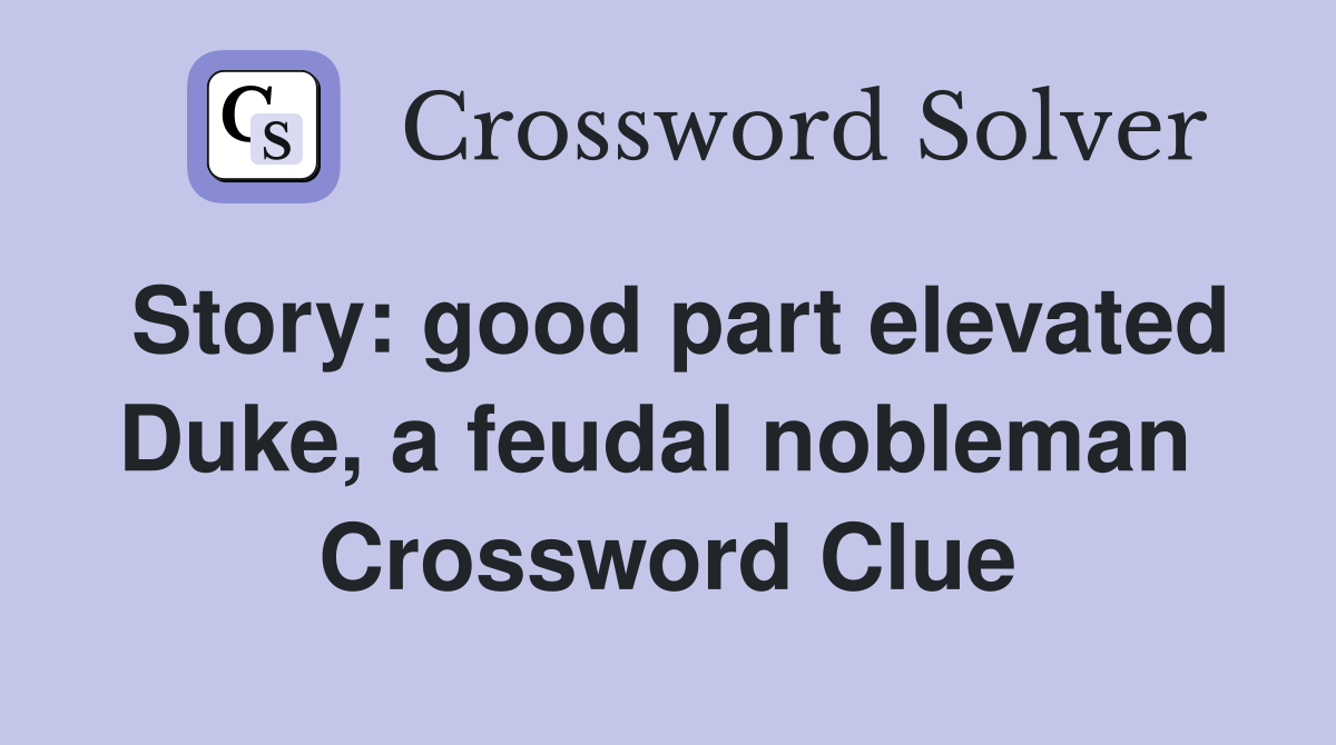 Story: good part elevated Duke, a feudal nobleman  Crossword Clue