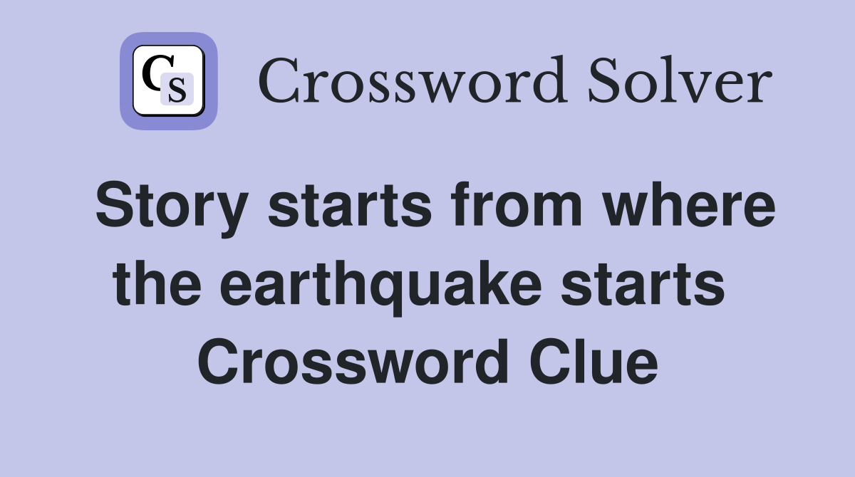 Story starts from where the earthquake starts  Crossword Clue