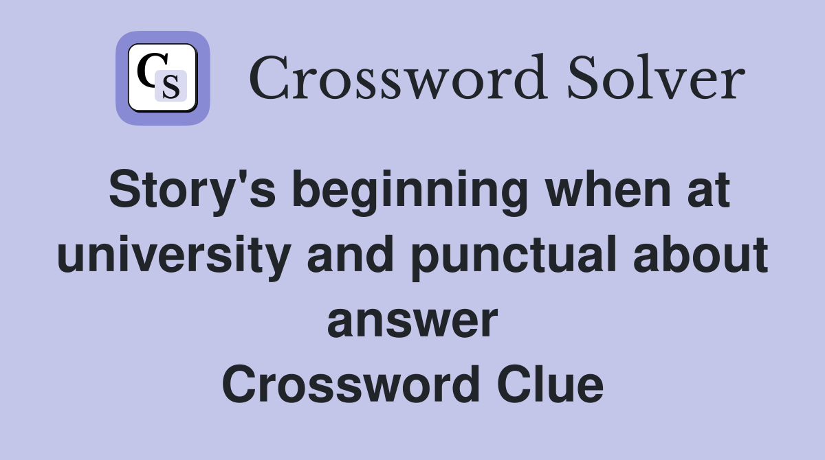 Story's beginning when at university and punctual about answer Crossword Clue