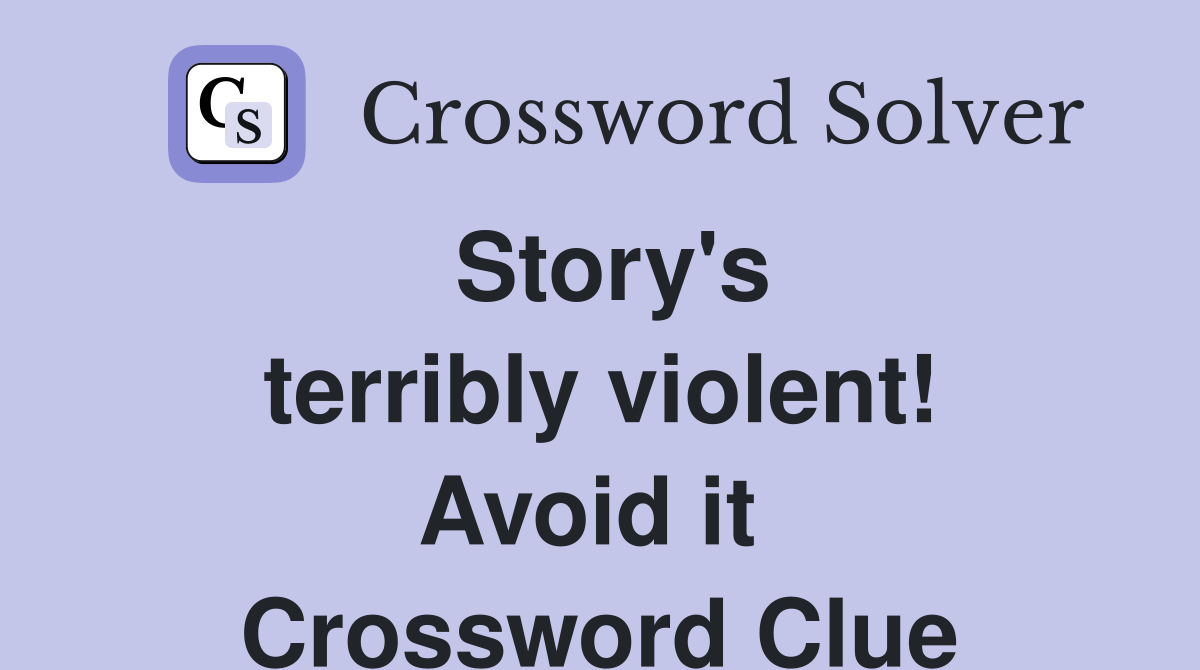 Story's terribly violent! Avoid it  Crossword Clue