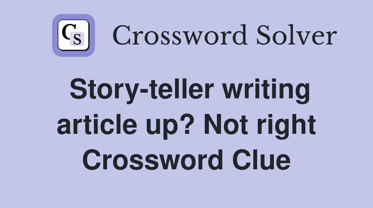 Story-teller writing article up? Not right Crossword Clue