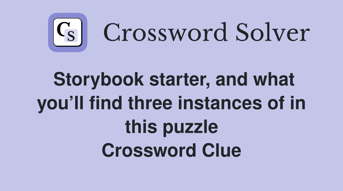 Storybook starter, and what you’ll find three instances of in this puzzle Crossword Clue