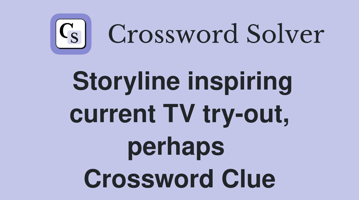 Storyline inspiring current TV try-out, perhaps  Crossword Clue