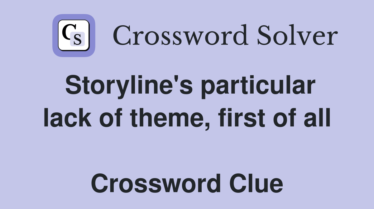 Storyline's particular lack of theme, first of all  Crossword Clue