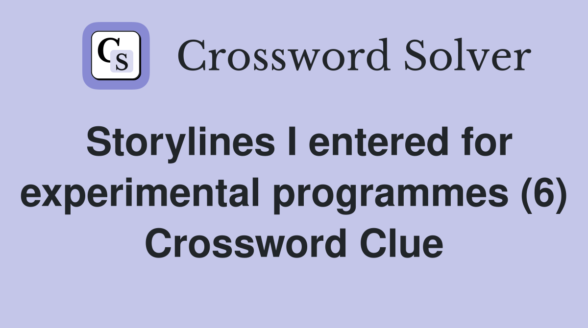 Storylines I entered for experimental programmes (6) Crossword Clue