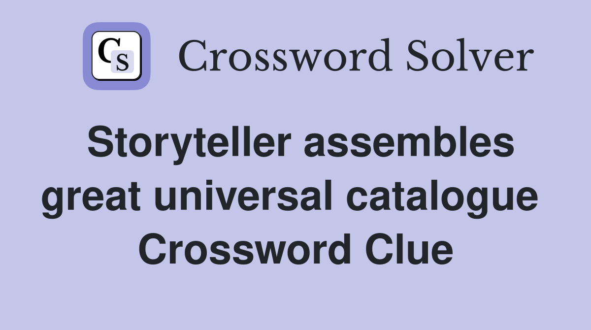 Storyteller assembles great universal catalogue  Crossword Clue