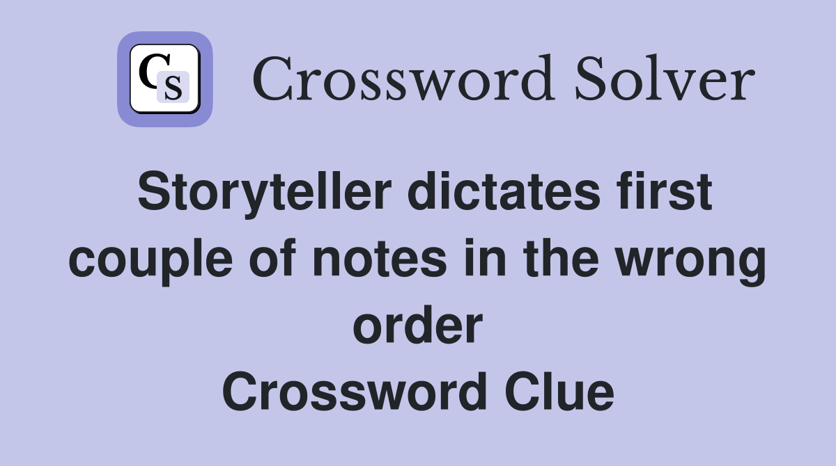 Storyteller dictates first couple of notes in the wrong order Crossword Clue
