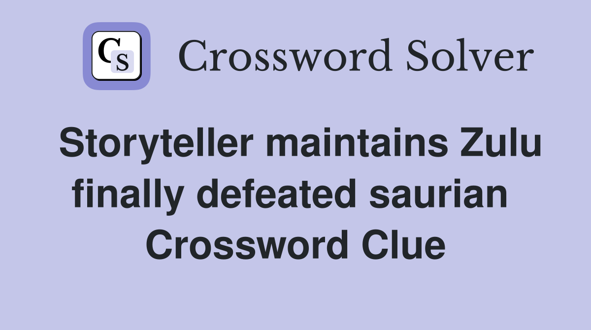 Storyteller maintains Zulu finally defeated saurian  Crossword Clue