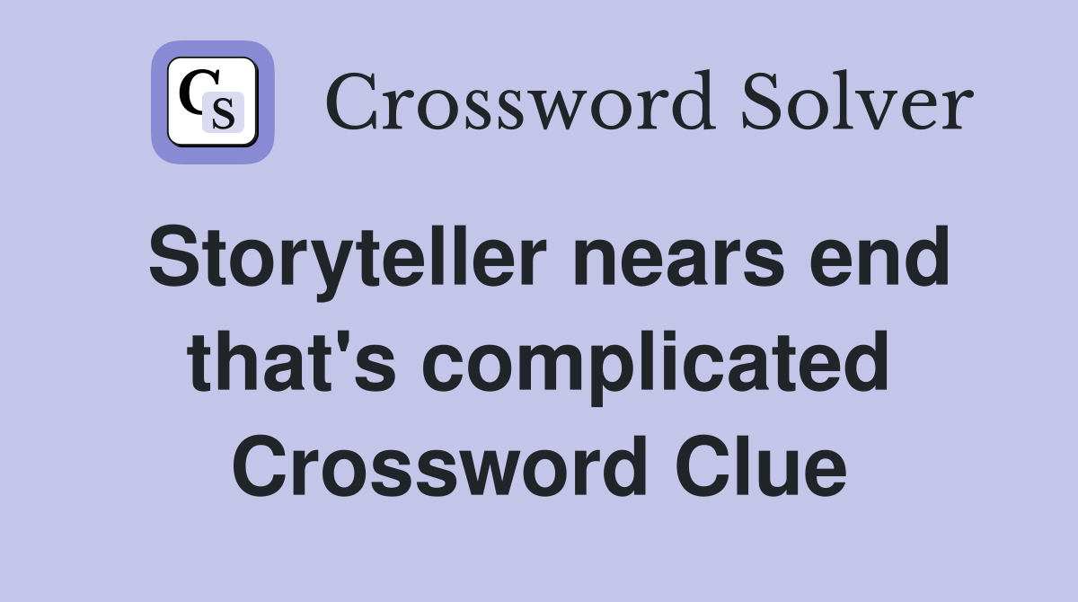 Storyteller nears end that's complicated Crossword Clue