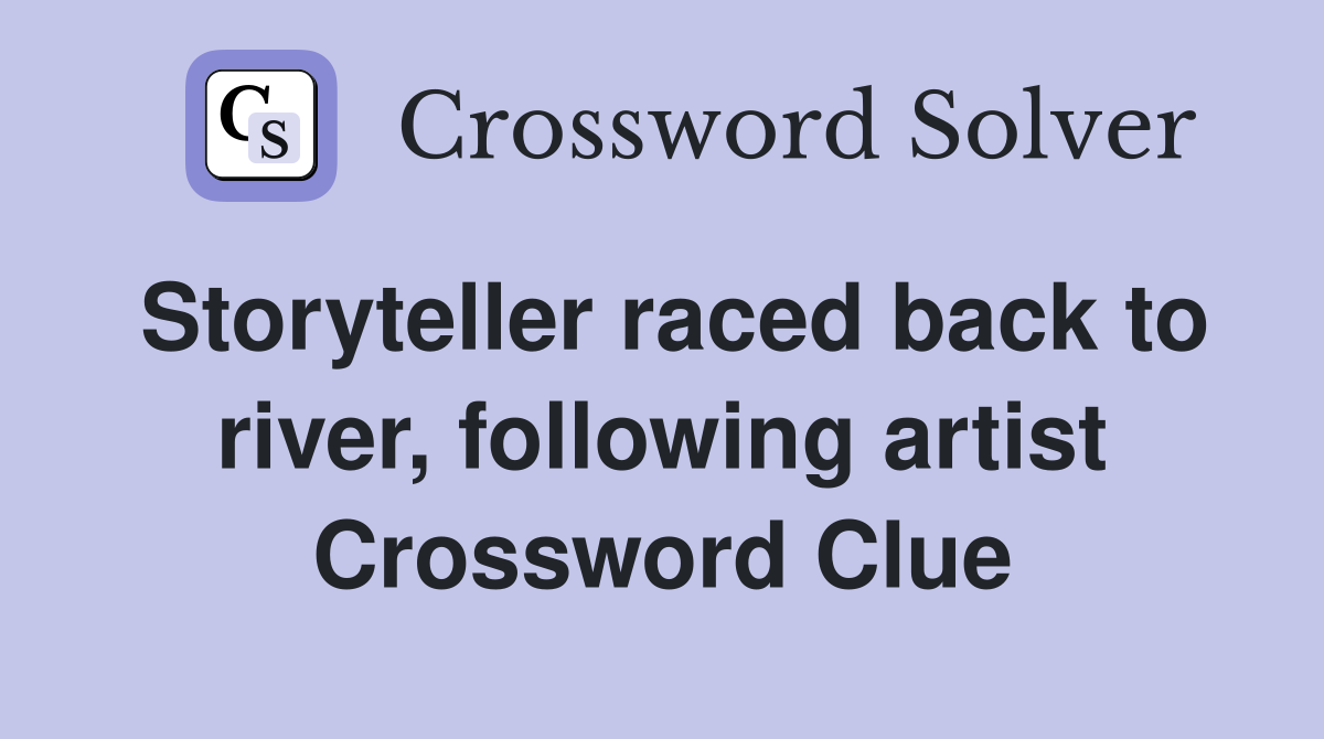 Storyteller raced back to river, following artist Crossword Clue