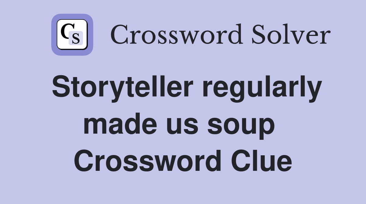 Storyteller regularly made us soup  Crossword Clue