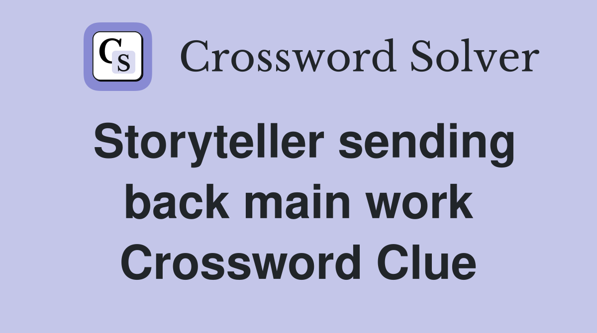 Storyteller sending back main work Crossword Clue