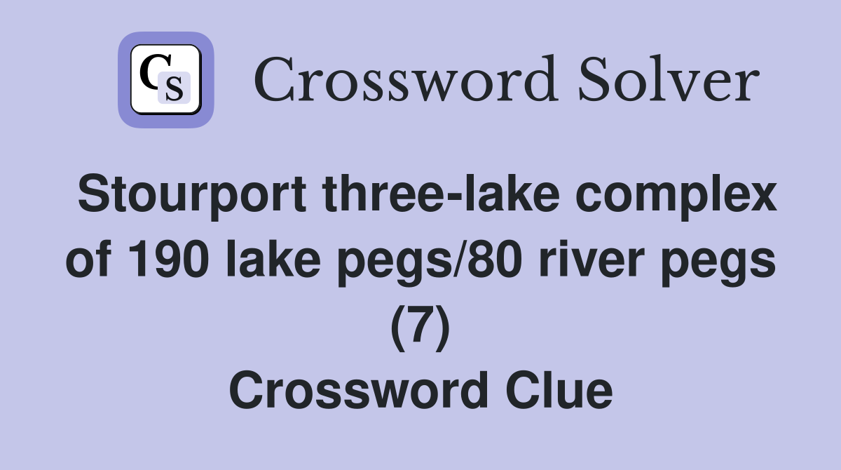 Stourport three-lake complex of 190 lake pegs/80 river pegs (7) Crossword Clue