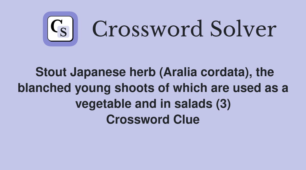 Stout Japanese herb (Aralia cordata), the blanched young shoots of which are used as a vegetable and in salads (3) Crossword Clue