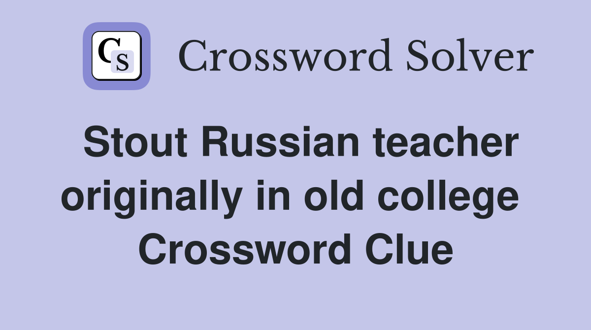 Stout Russian teacher originally in old college  Crossword Clue