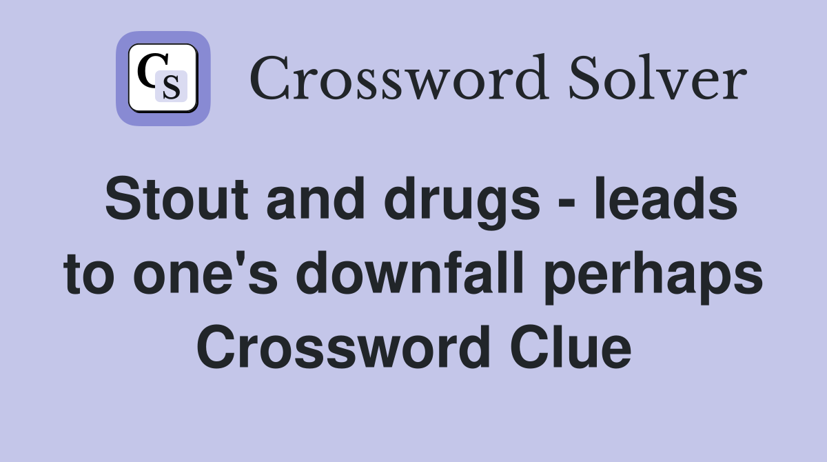 Stout and drugs - leads to one's downfall perhaps Crossword Clue