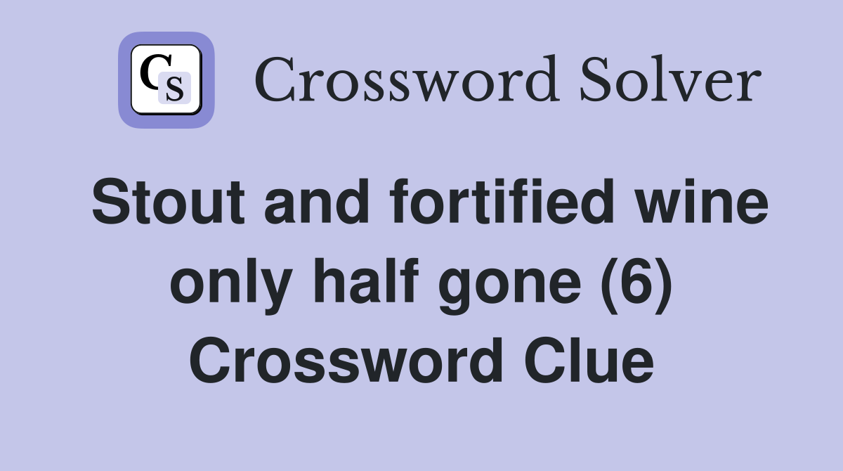 Stout and fortified wine only half gone (6) Crossword Clue