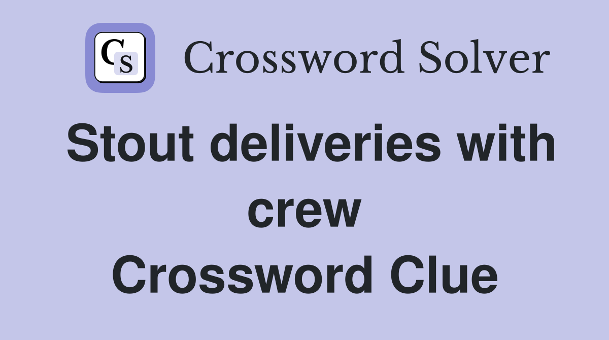 Stout deliveries with crew Crossword Clue