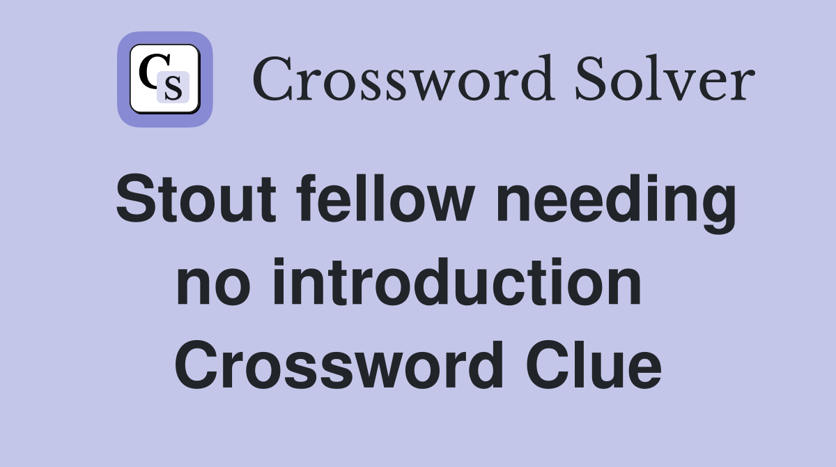 Stout fellow needing no introduction  Crossword Clue