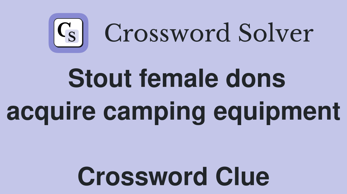 Stout female dons acquire camping equipment  Crossword Clue