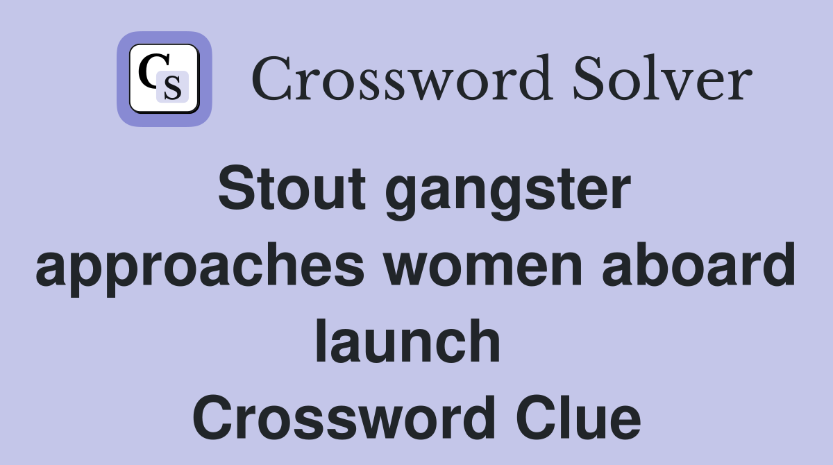 Stout gangster approaches women aboard launch  Crossword Clue