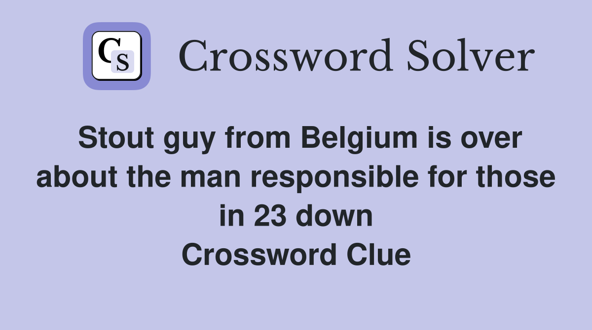 Stout guy from Belgium is over about the man responsible for those in 23 down Crossword Clue