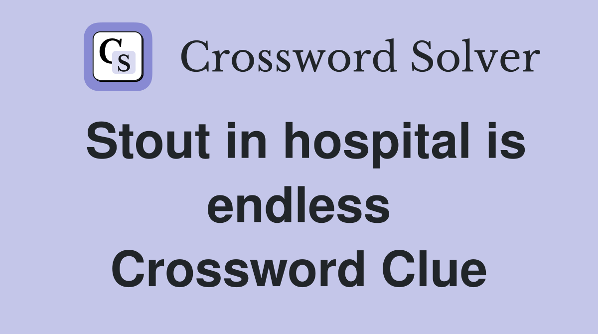 Stout in hospital is endless Crossword Clue