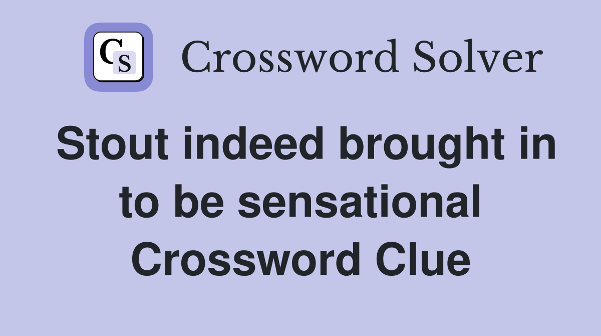 Stout indeed brought in to be sensational Crossword Clue