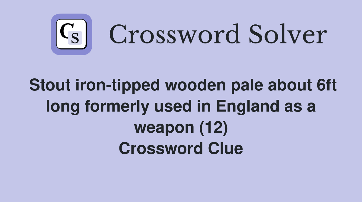 Stout iron-tipped wooden pale about 6ft long formerly used in England as a weapon (12) Crossword Clue