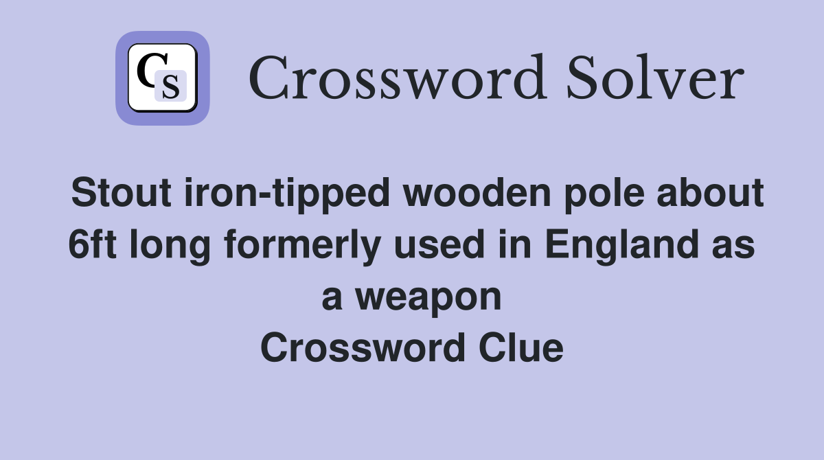Stout iron-tipped wooden pole about 6ft long formerly used in England as a weapon Crossword Clue