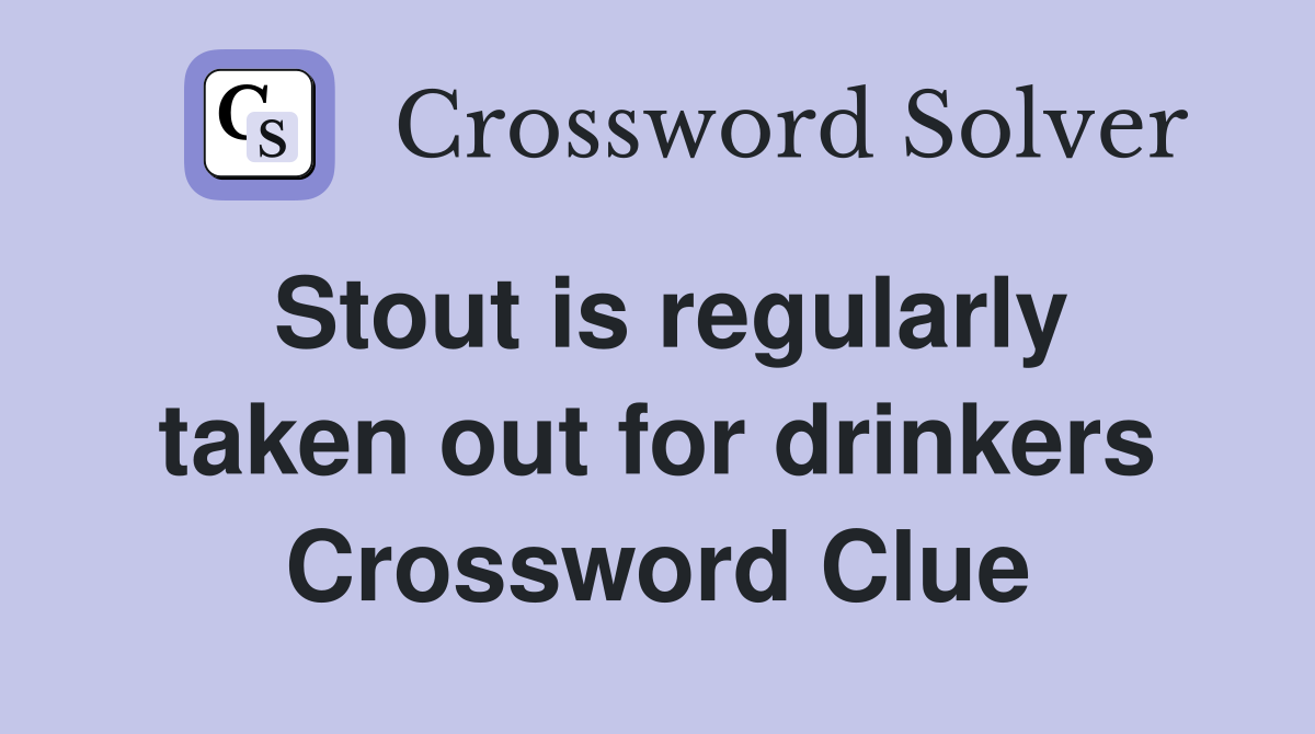 Stout is regularly taken out for drinkers Crossword Clue