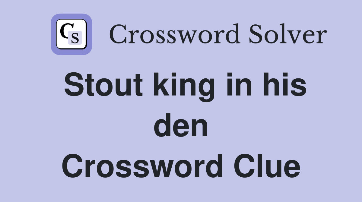 Stout king in his den Crossword Clue